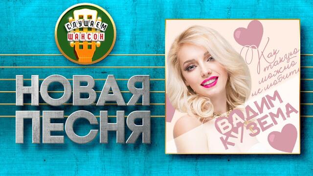 ВАДИМ КУЗЕМА ♥ КАК ТАКУЮ МОЖНО НЕ ЛЮБИТЬ? ♠