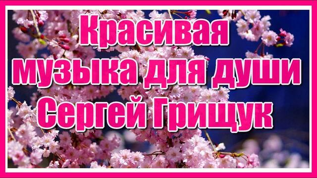 Великолепная музыка Сергея Грищука и красивое видео!