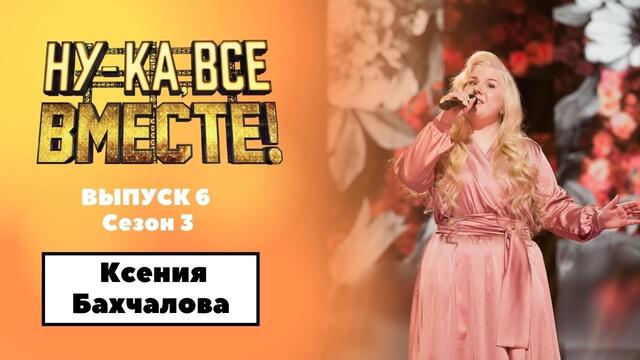 «Ну-ка, все вместе!» | Выпуск 6. Сезон 3 | Ксения Бахчалова , «Не для меня придет весна»|