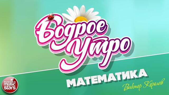 БОДРОЕ УТРО ❀ ВИКТОР КОРОЛЁВ ❀ МАТЕМАТИКА