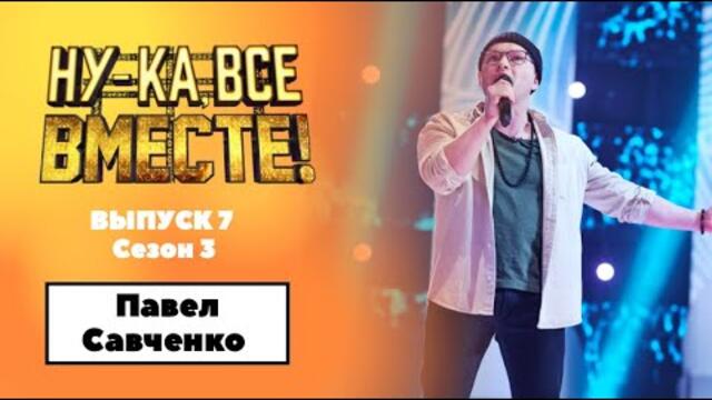 «Ну-ка, все вместе!» | Выпуск 7. Сезон 3 | Павел Савченко, «Я солдат»|