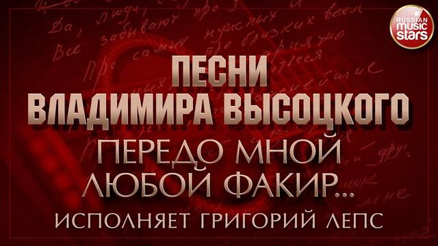 ПЕСНИ ВЛАДИМИРА ВЫСОЦКОГО ✮ ПЕРЕДО МНОЙ ЛЮБОЙ ФАКИР... ✮ ИСПОЛНЯЕТ ГРИГОРИЙ ЛЕПС