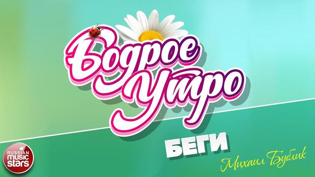 БОДРОЕ УТРО ❀  МИХАИЛ БУБЛИК — БЕГИ ❀