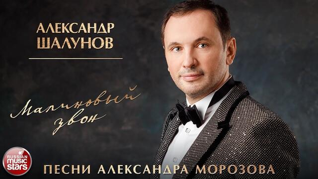 АЛЕКСАНДР ШАЛУНОВ ✮ МАЛИНОВЫЙ ЗВОН ✮ ПЕСНИ АЛЕКСАНДРА МОРОЗОВА ✮