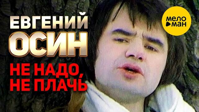 Евгений Осин - Не надо, не плачь