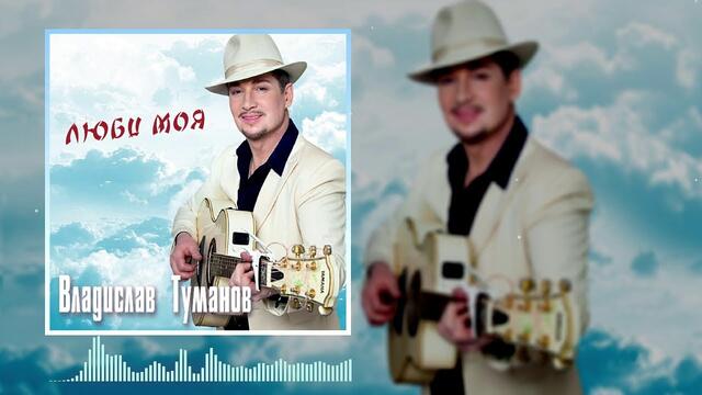 Владислав Туманов  - Люби моя