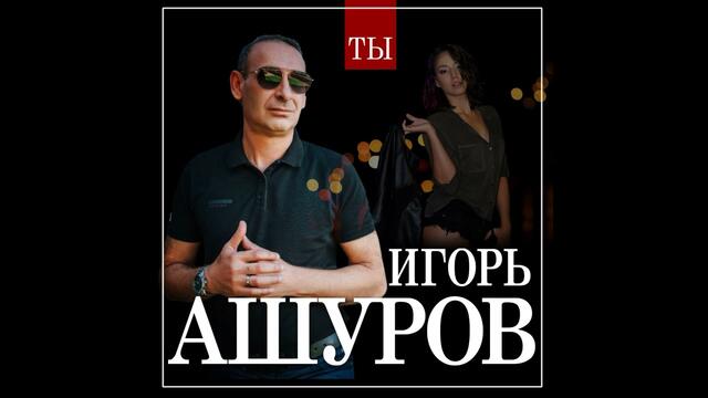 Игорь Ашуров  -  Ты