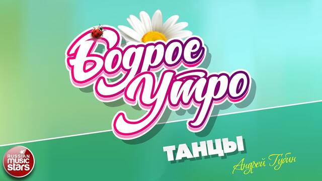 БОДРОЕ УТРО ❀ АНДРЕЙ ГУБИН — ТАНЦЫ ❀