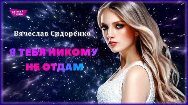 Вячеслав Сидоренко - Я тебя никому не отдам
