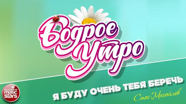 БОДРОЕ УТРО ❀ СТАС МИХАЙЛОВ — Я БУДУ ОЧЕНЬ ТЕБЯ БЕРЕЧЬ ❀