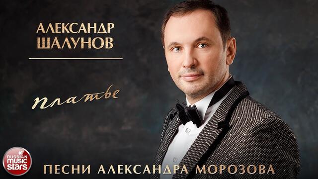АЛЕКСАНДР ШАЛУНОВ ✮ ПЛАТЬЕ ✮