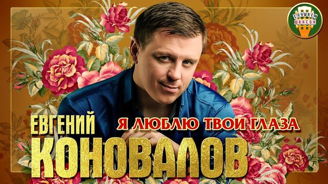 ЕВГЕНИЙ КОНОВАЛОВ ✮ Я ЛЮБЛЮ ТВОИ ГЛАЗА ✮