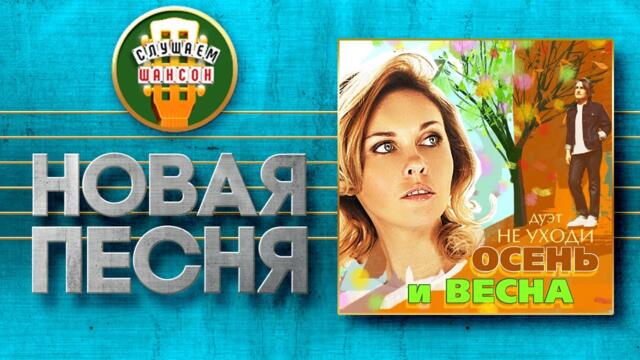 ДУЭТ НЕ УХОДИ ♥ ОСЕНЬ И ВЕСНА ♠