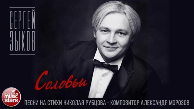 СЕРГЕЙ ЗЫКОВ ✮ СОЛОВЬИ ✮ ПЕСНИ НА СТИХИ НИКОЛАЯ РУБЦОВА ✮ КОМПОЗИТОР АЛЕКСАНДР МОРОЗОВ ✮