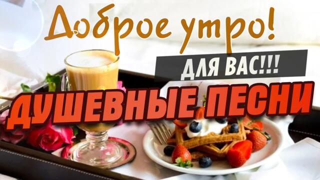 С добрым утром! Душевные песни для Вас!