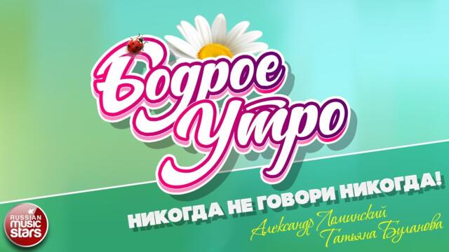 БОДРОЕ УТРО ❀  А. ЛОМИНСКИЙ И Т. БУЛАНОВА — НИКОГДА НЕ ГОВОРИ НИКОГДА ❀