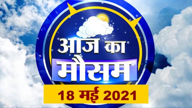आज के मौसम का हाल | 18th May Today Weather Report | Weather Update | Weather News | Aaj Ka Mausam