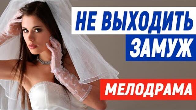 Новинка сводит с ума! [ НЕ ВЫХОДИТЬ ЗАМУЖ ] Мелодрама про любовь 2021