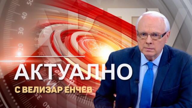 ✅ "АКТУАЛНО ОТ ДЕНЯ"  с водещ ВЕЛИЗАР ЕНЧЕВ (20.05.2021)