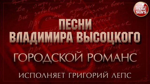 ПЕСНИ ВЛАДИМИРА ВЫСОЦКОГО ✮ ГОРОДСКОЙ РОМАНС ✮ ИСПОЛНЯЕТ ГРИГОРИЙ ЛЕПС