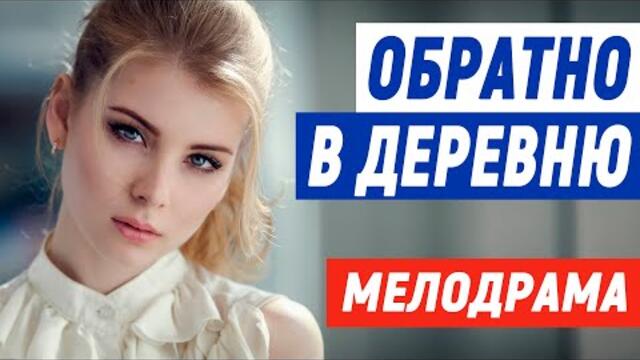 Офигительный фильм [ ОБРАТНО В ДЕРЕВНЮ ] Мелодрамы 2021 новинки