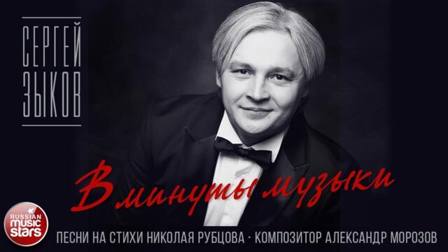 СЕРГЕЙ ЗЫКОВ ✮ В МИНУТЫ МУЗЫКИ ✮ ПЕСНИ НА СТИХИ НИКОЛАЯ РУБЦОВА ✮ КОМПОЗИТОР АЛЕКСАНДР МОРОЗОВ ✮