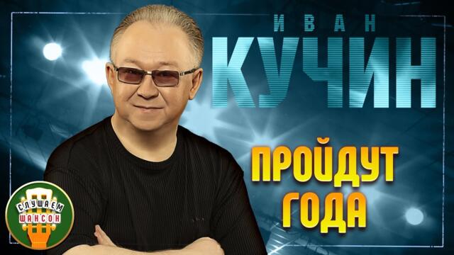 ИВАН КУЧИН ✬ ПРОЙДУТ ГОДА ✬