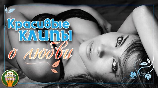 КРАСИВЫЕ КЛИПЫ О ЛЮБВИ ✬ ЛЮБОВНЫЕ ВИДЕО ХИТЫ ✬
