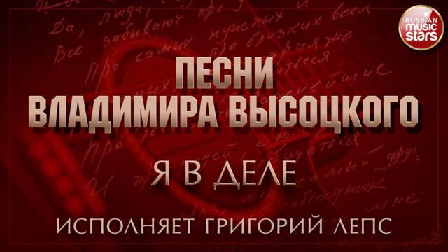 ПЕСНИ ВЛАДИМИРА ВЫСОЦКОГО ✮ Я В ДЕЛЕ ✮ ИСПОЛНЯЕТ ГРИГОРИЙ ЛЕПС