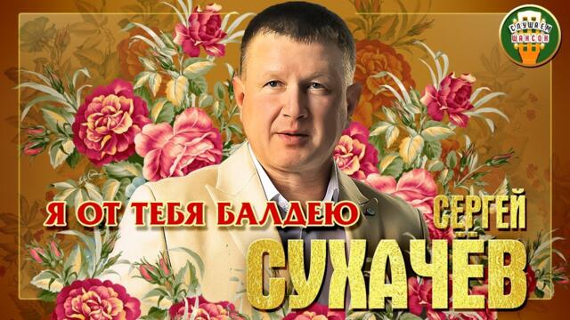 СЕРГЕЙ СУХАЧЕВ ✮ Я ОТ ТЕБЯ БАЛДЕЮ ✮