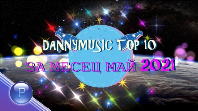 DANNYMUSIC TOP 10 ЗА МЕСЕЦ МАЙ 2021 ХИТОВЕ