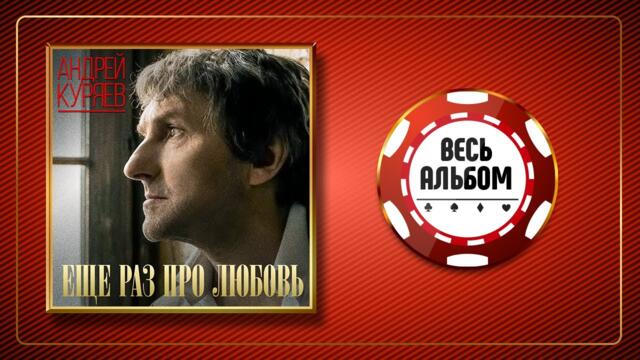 АНДРЕЙ КУРЯЕВ ♠ ЕЩЁ РАЗ ПРО ЛЮБОВЬ ♣ ВЕСЬ АЛЬБОМ ♠ 2017 ГОД ♠