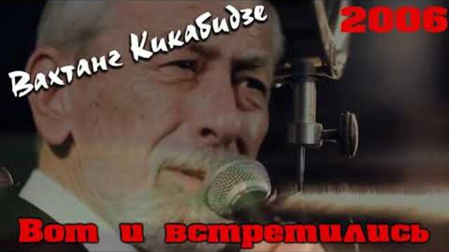 Вахтанг Кикабидзе - Вот и встретились 2006