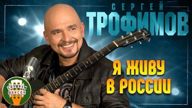 СЕРГЕЙ ТРОФИМОВ ✬ Я ЖИВУ В РОССИИ ✬