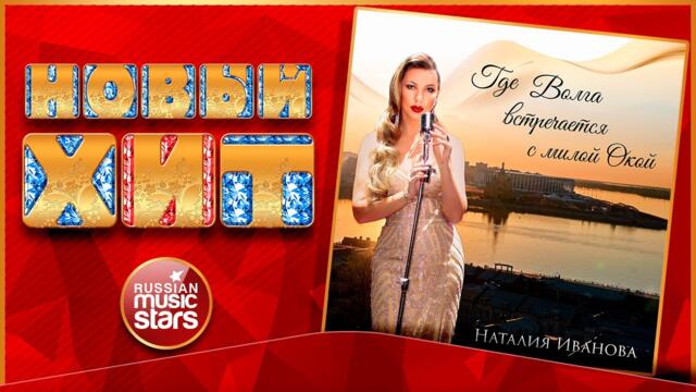 НАТАЛИЯ ИВАНОВА — ГДЕ ВОЛГА ВСТРЕЧАЕТСЯ С МИЛОЙ ОКОЙ