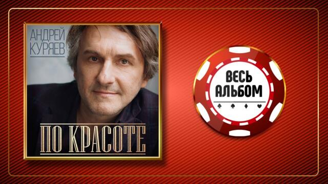 АНДРЕЙ КУРЯЕВ ♠ ПО КРАСОТЕ ♣ ВЕСЬ АЛЬБОМ ♠ 2018 ГОД ♠