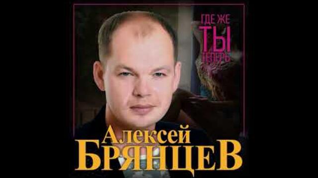 Алексей Брянцев - Где же ты теперь