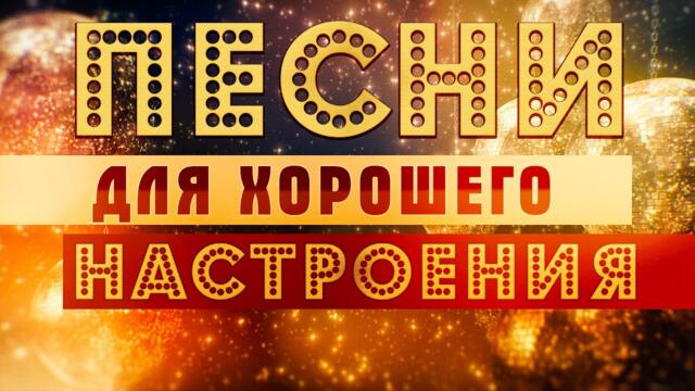 ПЕСНИ ДЛЯ ХОРОШЕГО НАСТРОЕНИЯ!
