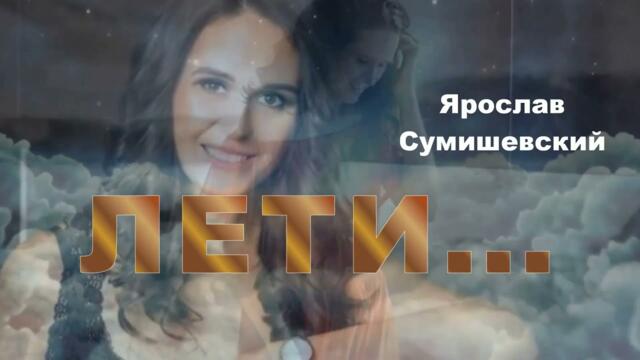 ЯрославСумишевский  -  Посвящается Самой Любимой Женщине! ЛЕТИ ...