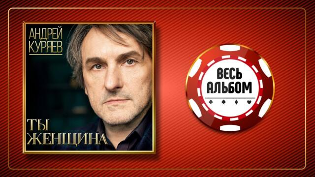 АНДРЕЙ КУРЯЕВ ♠ ТЫ ЖЕНЩИНА ♣ ВЕСЬ АЛЬБОМ ♠ 2019 ГОД ♠