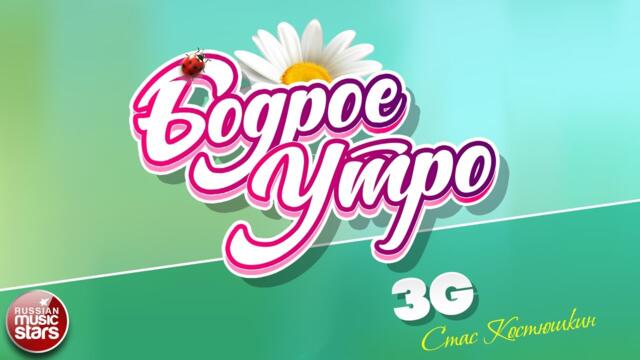 БОДРОЕ УТРО ❀ СТАС КОСТЮШКИН — 3G ❀
