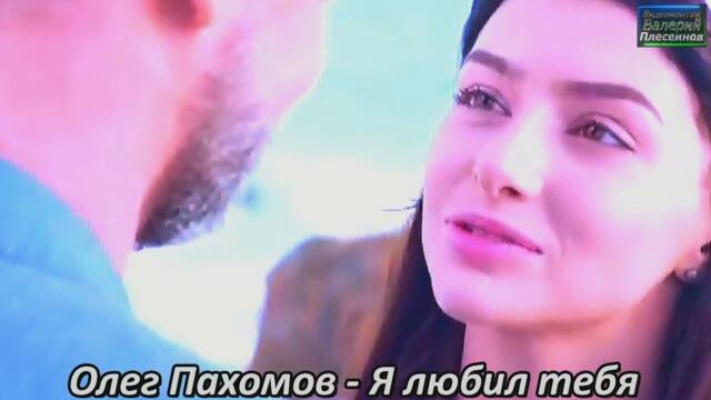 Олег Пахомов - Я любил тебя