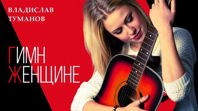 Владислав Туманов - Гимн Женщине