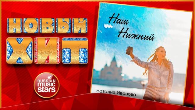 НАТАЛИЯ ИВАНОВА — НАШ НИЖНИЙ