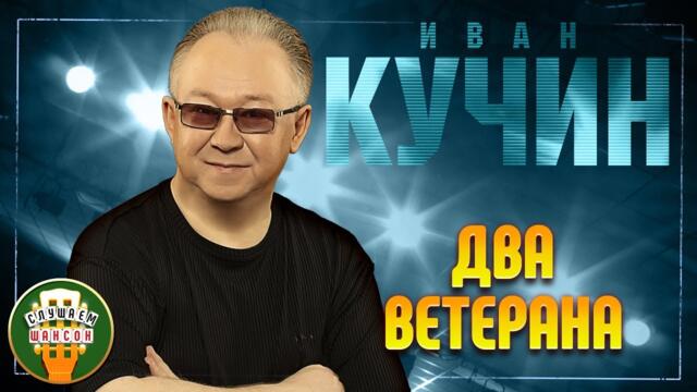 ИВАН КУЧИН ✬ ДВА ВЕТЕРАНА ✬