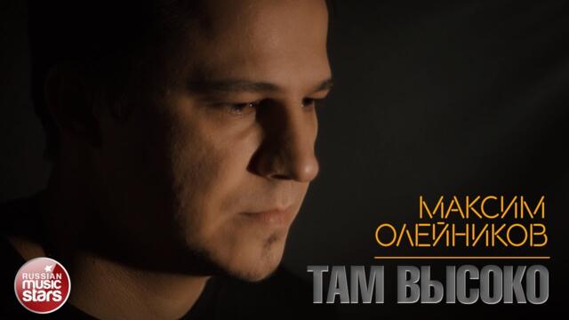 МАКСИМ ОЛЕЙНИКОВ ✭ ТАМ ВЫСОКО ✭ ВИДЕОКЛИП