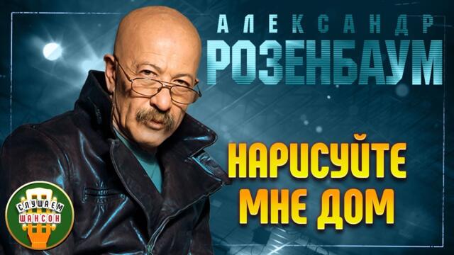 АЛЕКСАНДР РОЗЕНБАУМ ✬ НАРИСУЙТЕ МНЕ ДОМ ✬