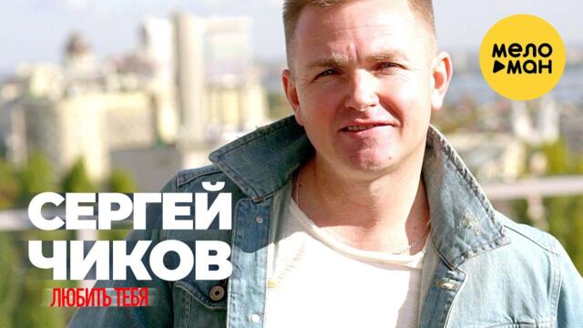 Сергей Чиков  - Любить тебя