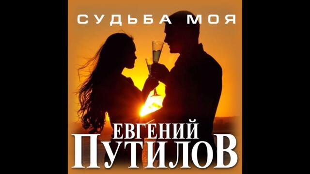 ЕВГЕНИЙ ПУТИЛОВ - СУДЬБА МОЯ