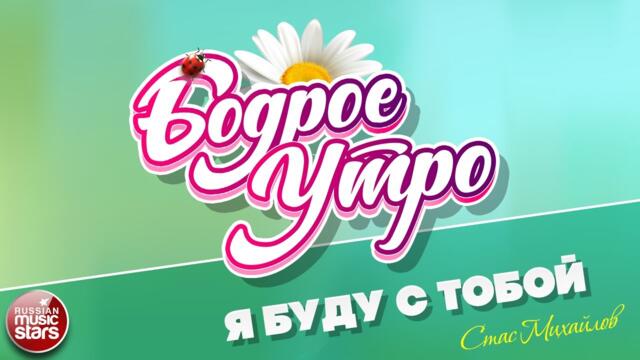 БОДРОЕ УТРО ❀ СТАС МИХАЙЛОВ — Я БУДУ С ТОБОЙ ❀